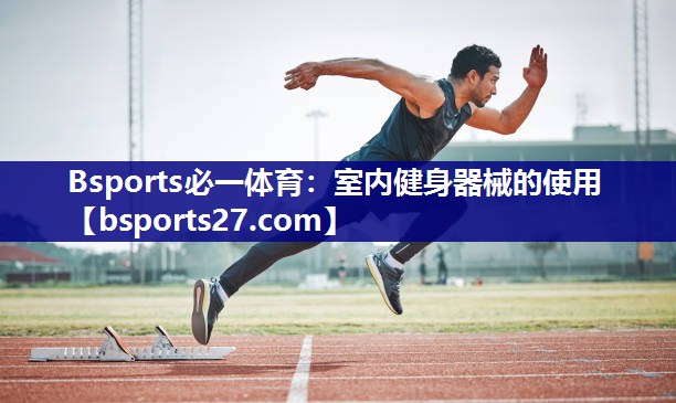 Bsports必一体育：室内健身器械的使用