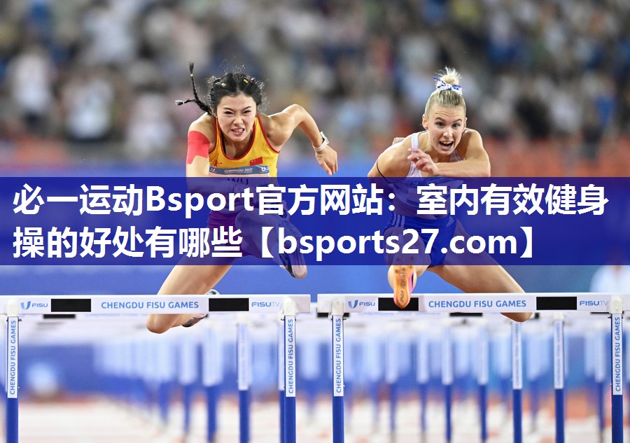 必一运动Bsport官方网站：室内有效健身操的好处有哪些