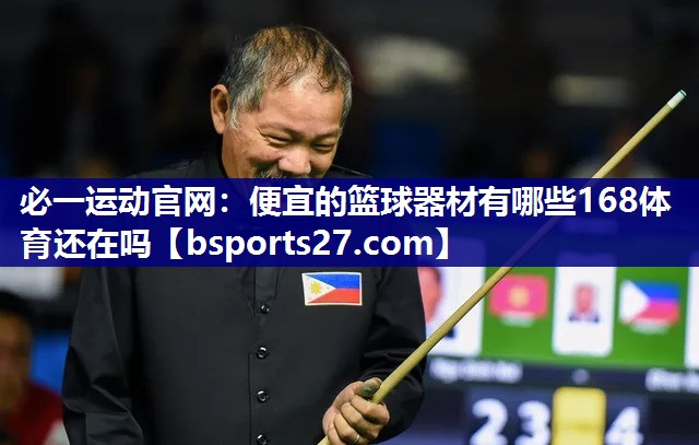 必一运动官网：便宜的篮球器材有哪些168体育还在吗