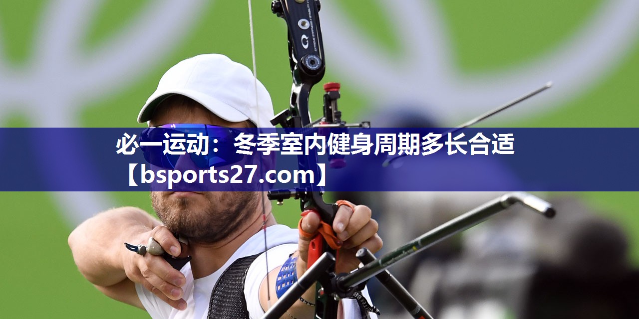 必一运动：冬季室内健身周期多长合适