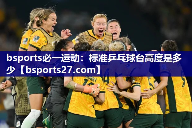 bsports必一运动：标准乒乓球台高度是多少