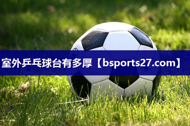 室外乒乓球台有多厚 室外乒乓球台有多厚
