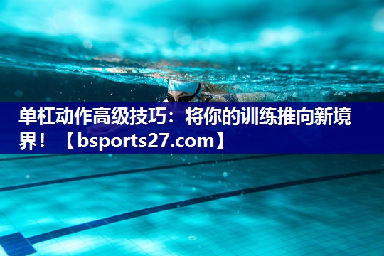 单杠动作高级技巧:将你的训练推向新境界! 单杠动作高级技巧:将你的训练推向新境界!